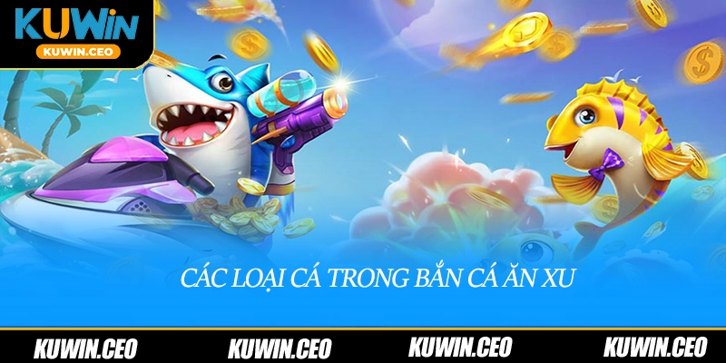 Các loại cá trong bắn cá ăn xu